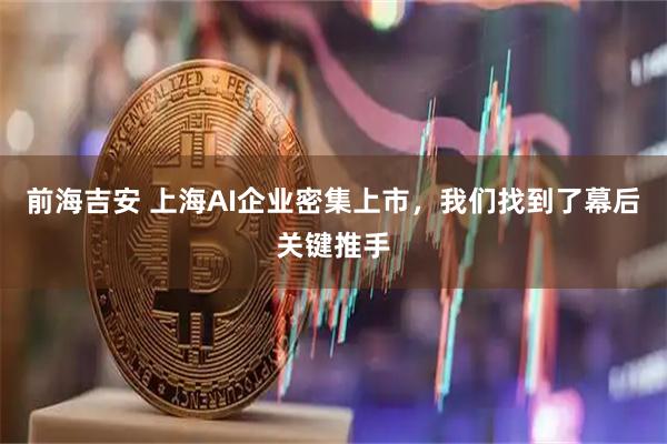 前海吉安 上海AI企业密集上市，我们找到了幕后关键推手