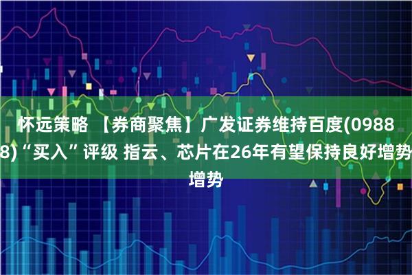 怀远策略 【券商聚焦】广发证券维持百度(09888)“买入”评级 指云、芯片在26年有望保持良好增势