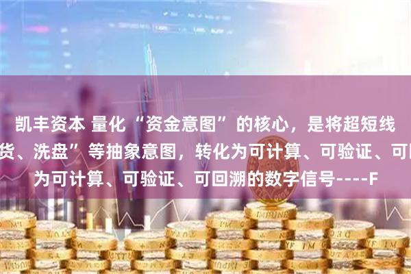 凯丰资本 量化 “资金意图” 的核心，是将超短线中 “吸筹、拉升、出货、洗盘” 等抽象意图，转化为可计算、可验证、可回溯的数字信号----F