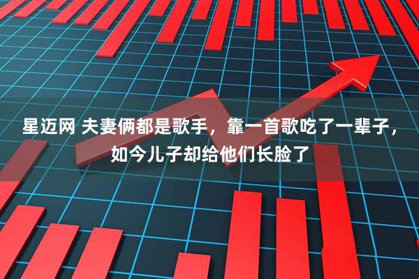 星迈网 夫妻俩都是歌手，靠一首歌吃了一辈子，如今儿子却给他们长脸了