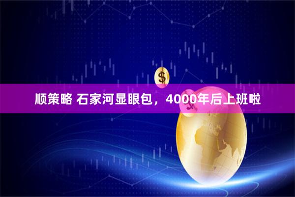 顺策略 石家河显眼包，4000年后上班啦
