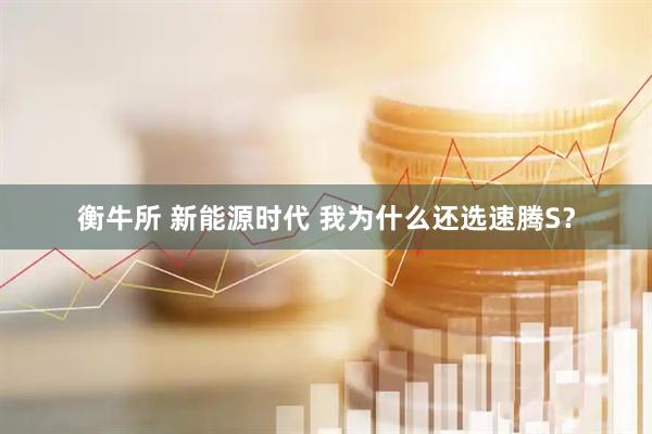 衡牛所 新能源时代 我为什么还选速腾S？