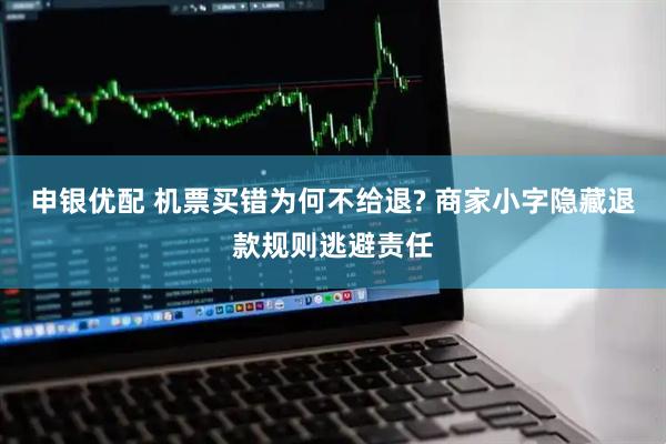 申银优配 机票买错为何不给退? 商家小字隐藏退款规则逃避责任