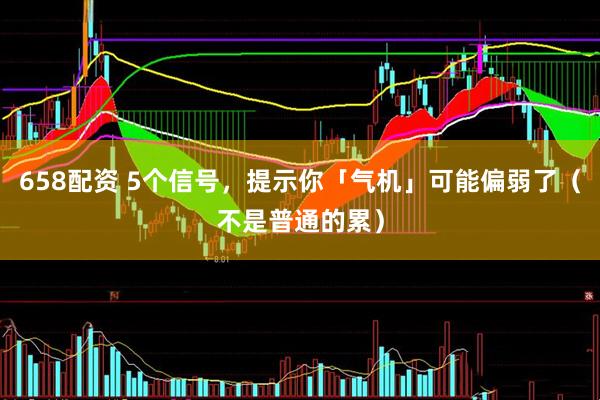 658配资 5个信号，提示你「气机」可能偏弱了（不是普通的累）
